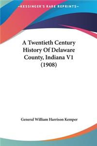 Twentieth Century History Of Delaware County, Indiana V1 (1908)