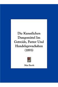 Die Kunstlichen Dungemittel Im Getreide, Futter Und Handelsgewachsbau (1893)
