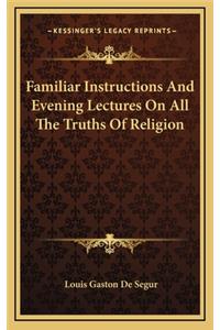 Familiar Instructions and Evening Lectures on All the Truths of Religion