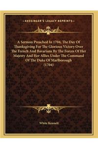 A Sermon Preached In 1704, The Day Of Thanksgiving For The Glorious Victory Over The French And Bavarians By The Forces Of Her Majesty And Her Allies Under The Command Of The Duke Of Marlborough (1704)