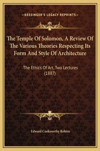 The Temple Of Solomon, A Review Of The Various Theories Respecting Its Form And Style Of Architecture