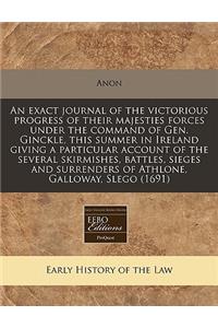 An Exact Journal of the Victorious Progress of Their Majesties Forces Under the Command of Gen. Ginckle, This Summer in Ireland Giving a Particular Account of the Several Skirmishes, Battles, Sieges and Surrenders of Athlone, Galloway, Slego (1691)