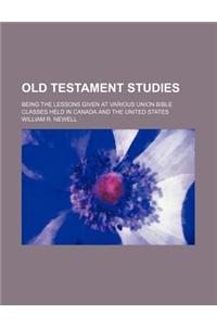 Old Testament Studies; Being the Lessons Given at Various Union Bible Classes Held in Canada and the United States