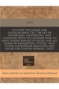 A Closet for Ladies and Gentlewomen. Or, the Art of Preseruing, Conseruing, and Candying with the Manner How to Make Diuers Kindes of Sirups, and All Kinde of Banqueting Stuffes. Also Diuers Soueraigne Medicines and Salues for Sundry Diseases. (163