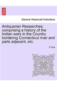 Antiquarian Researches; Comprising a History of the Indian Wars in the Country Bordering Connecticut River and Parts Adjacent, Etc.