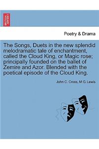 Songs, Duets in the New Splendid Melodramatic Tale of Enchantment, Called the Cloud King, or Magic Rose; Principally Founded on the Ballet of Zemire and Azor. Blended with the Poetical Episode of the Cloud King.