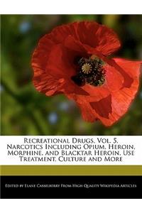 Recreational Drugs, Vol. 5, Narcotics Including Opium, Heroin, Morphine, and Blacktar Heroin, Use Treatment, Culture and More