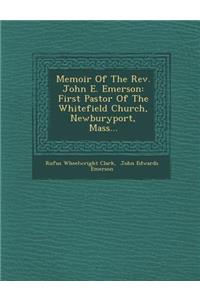 Memoir of the REV. John E. Emerson: First Pastor of the Whitefield Church, Newburyport, Mass...