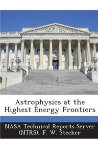 Astrophysics at the Highest Energy Frontiers