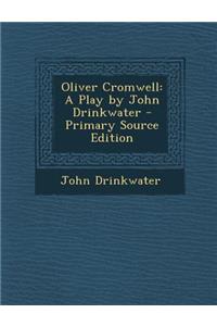 Oliver Cromwell: A Play by John Drinkwater