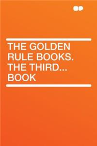 The Golden Rule Books. the Third...Book