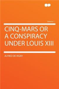 Cinq-Mars or a Conspiracy Under Louis XIII Volume 1
