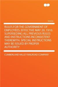 Rules for the Government of Employees. Effective May 29, 1910. Superseding All Previous Rules and Instructions Inconsistent Therewith. Special Instructions May Be Issued by Proper Authority