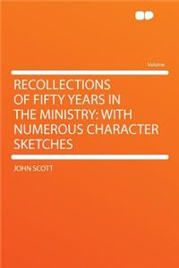 Recollections of Fifty Years in the Ministry: With Numerous Character Sketches