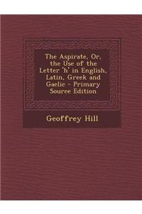 The Aspirate, Or, the Use of the Letter 'h' in English, Latin, Greek and Gaelic - Primary Source Edition