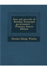 Rise and Growth of Bombay Municipal Government - Primary Source Edition