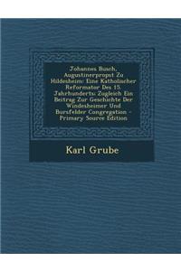 Johannes Busch, Augustinerpropst Zu Hildesheim: Eine Katholischer Reformator Des 15. Jahrhunderts; Zugleich Ein Beitrag Zur Geschichte Der Windesheime