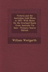 Victoria and the Australian Gold Mines in 1857: With Notes on the Overland Route from Australia Via Suez