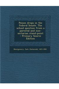 Poison Drops in the Federal Senate. the School Question from a Parental and Non-Sectarian Stand-Point - Primary Source Edition