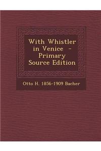 With Whistler in Venice - Primary Source Edition