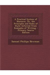 A Practical System of Rhetoric, Or, the Principles and Rules of Style: Inferred from Examples of Writing - Primary Source Edition