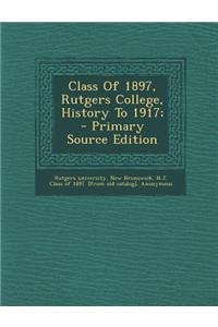 Class of 1897, Rutgers College, History to 1917; - Primary Source Edition
