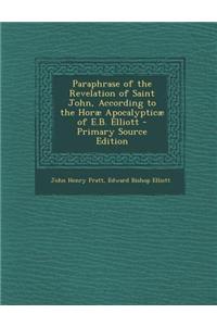 Paraphrase of the Revelation of Saint John, According to the Horae Apocalypticae of E.B. Elliott - Primary Source Edition