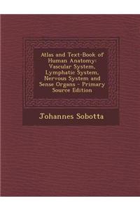 Atlas and Text-Book of Human Anatomy: Vascular System, Lymphatic System, Nervous System and Sense Organs