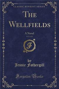 The Wellfields, Vol. 3 of 3: A Novel (Classic Reprint)