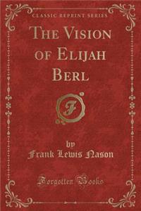 The Vision of Elijah Berl (Classic Reprint)