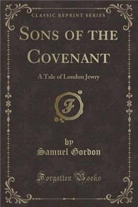 Sons of the Covenant: A Tale of London Jewry (Classic Reprint)