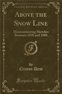 Above the Snow Line: Mountaineering Sketches Between 1870 and 1880 (Classic Reprint)