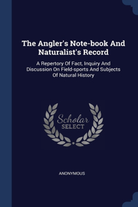 Angler's Note-book And Naturalist's Record: A Repertory Of Fact, Inquiry And Discussion On Field-sports And Subjects Of Natural History