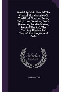 Partial Syllabic Lists Of The Clinical Morphologies Of The Blood, Sputum, Feces, Skin, Urine, Vomitus, Foods, (including Potable Waters, Ice And The Air), The Clothing, Uterine And Vaginal Discharges, And Soils