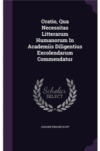 Oratio, Qua Necessitas Litterarum Humanorum In Academiis Diligentius Excolendarum Commendatur