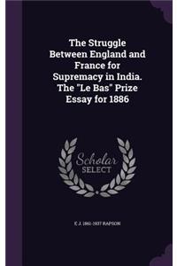 The Struggle Between England and France for Supremacy in India. The Le Bas Prize Essay for 1886