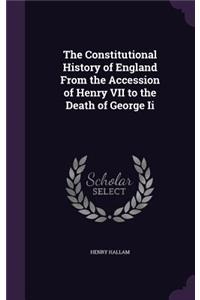 The Constitutional History of England From the Accession of Henry VII to the Death of George Ii