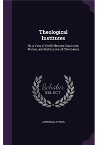 Theological Institutes: Or, a View of the Evidences, Doctrines, Morals, and Institutions of Christianity