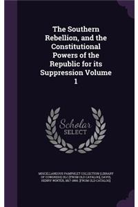 The Southern Rebellion, and the Constitutional Powers of the Republic for its Suppression Volume 1