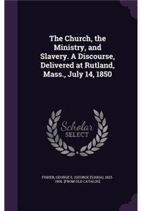 The Church, the Ministry, and Slavery. A Discourse, Delivered at Rutland, Mass., July 14, 1850