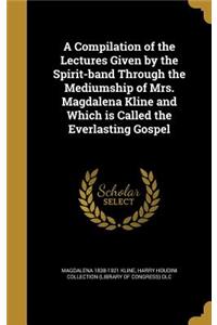 A Compilation of the Lectures Given by the Spirit-band Through the Mediumship of Mrs. Magdalena Kline and Which is Called the Everlasting Gospel