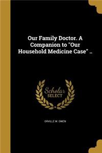 Our Family Doctor. A Companion to Our Household Medicine Case ..