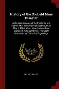 History of the Scofield Mine Disaster: A Concise Account of the Incidents and Scenes That Took Place at Scofield, Utah, May 1, 1900. When Mine Number Four Exploded, Killing 200 men. Profu