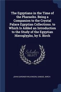 The Egyptians in the Time of the Pharaohs. Being a Companion to the Crystal Palace Egyptian Collections. to Which Is Added an Introduction to the Study of the Egyptian Hieroglyphs, by S. Birch