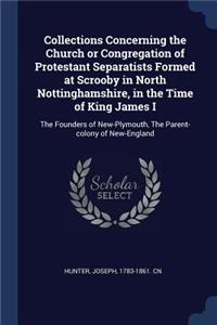Collections Concerning the Church or Congregation of Protestant Separatists Formed at Scrooby in North Nottinghamshire, in the Time of King James I