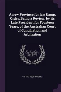 new Province for law & Order; Being a Review, by its Late President for Fourteen Years, of the Australian Court of Conciliation and Arbitration
