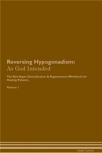 Reversing Hypogonadism: As God Intended the Raw Vegan Plant-Based Detoxification & Regeneration Workbook for Healing Patients. Volume 1