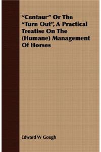 Centaur or the Turn Out, a Practical Treatise on the (Humane) Management of Horses