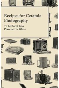 Recipes for Ceramic Photography - To be Burnt into Porcelain or Glass