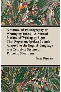A Manual of Phonography or Writing by Sound - A Natural Method of Writing by Signs That Represent Spoken Sounds - Adapted to the English Language as